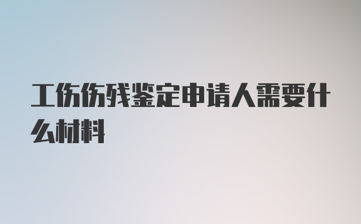 工伤伤残鉴定申请人需要什么材料