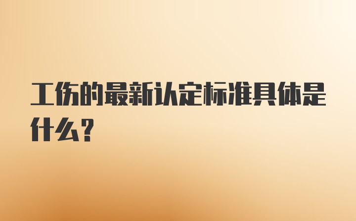 工伤的最新认定标准具体是什么？