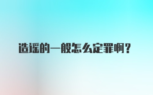 造谣的一般怎么定罪啊？