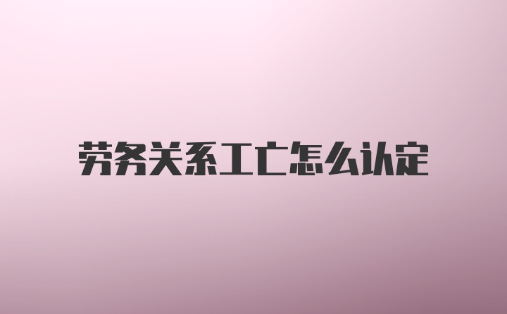 劳务关系工亡怎么认定