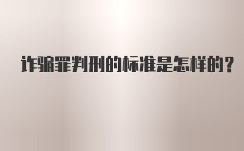 诈骗罪判刑的标准是怎样的？