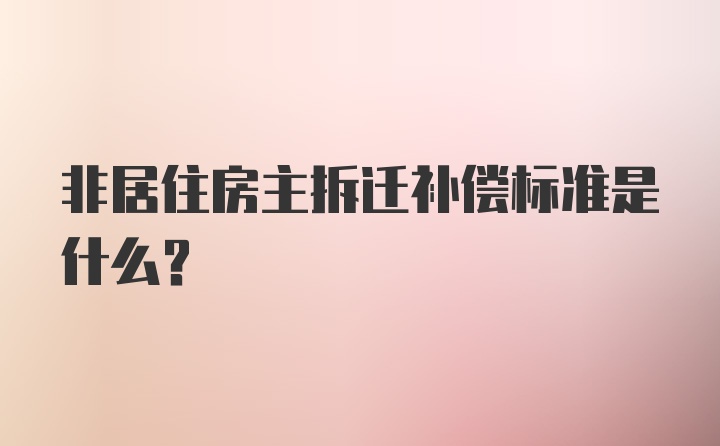 非居住房主拆迁补偿标准是什么?