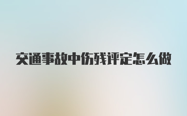 交通事故中伤残评定怎么做