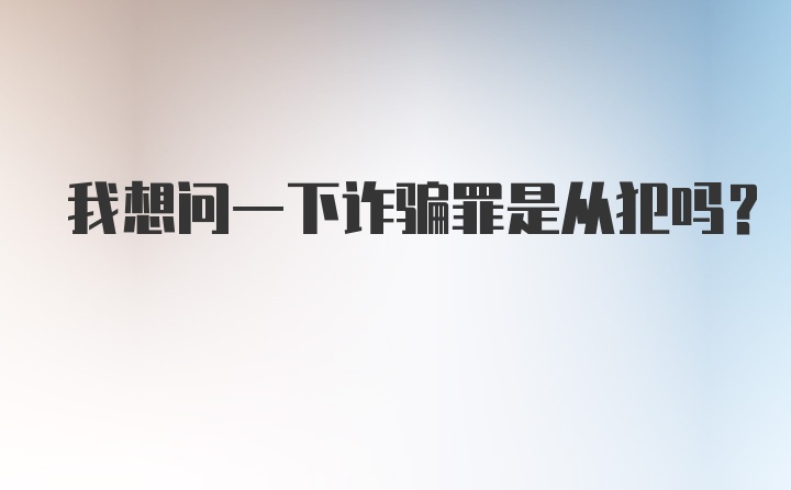 我想问一下诈骗罪是从犯吗？