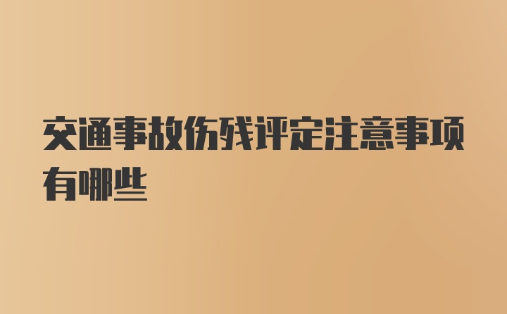 交通事故伤残评定注意事项有哪些