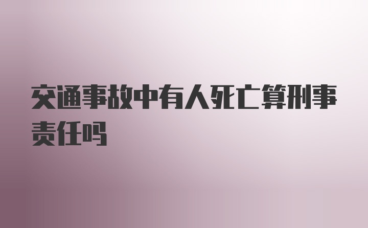 交通事故中有人死亡算刑事责任吗