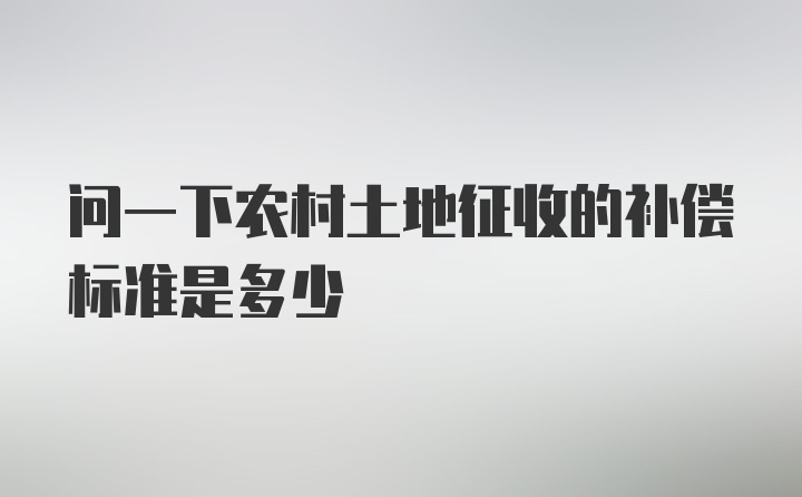 问一下农村土地征收的补偿标准是多少