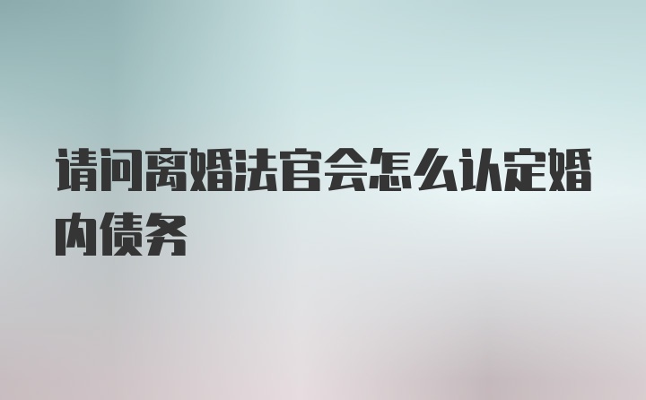 请问离婚法官会怎么认定婚内债务