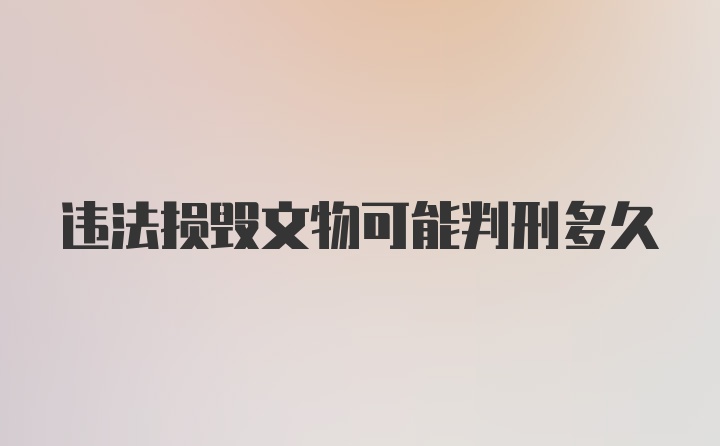 违法损毁文物可能判刑多久