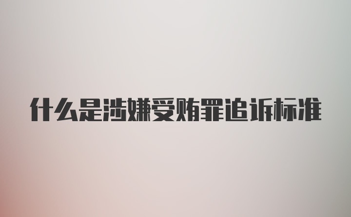 什么是涉嫌受贿罪追诉标准