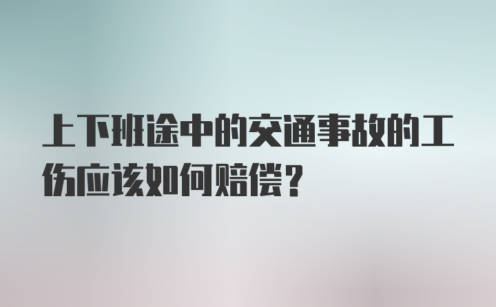 上下班途中的交通事故的工伤应该如何赔偿？