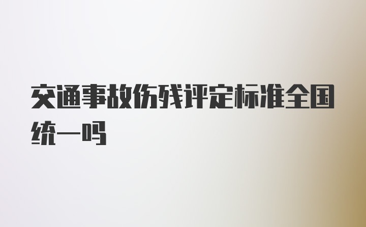 交通事故伤残评定标准全国统一吗