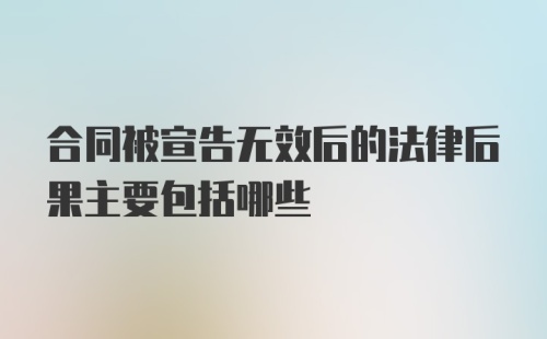 合同被宣告无效后的法律后果主要包括哪些