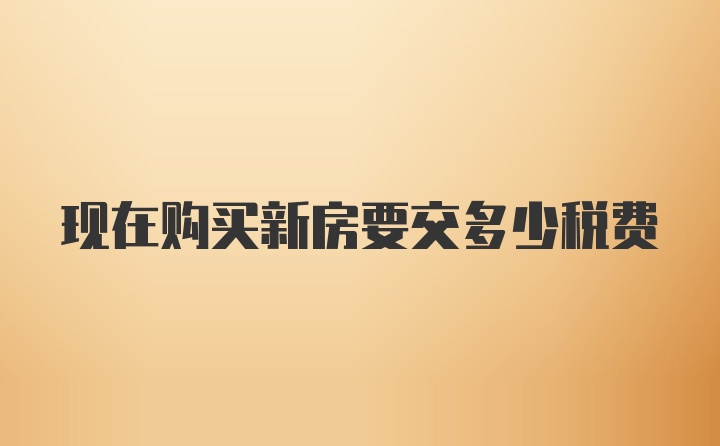 现在购买新房要交多少税费