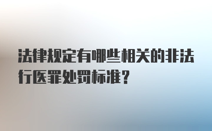 法律规定有哪些相关的非法行医罪处罚标准?