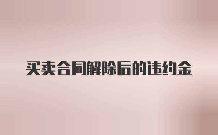 买卖合同解除后的违约金