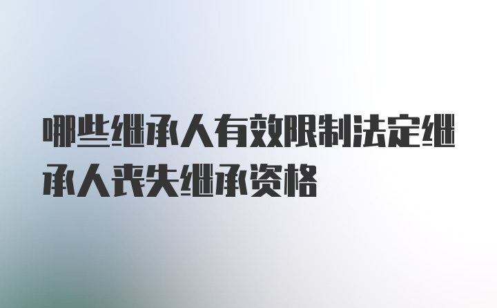 哪些继承人有效限制法定继承人丧失继承资格