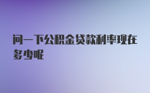 问一下公积金贷款利率现在多少呢