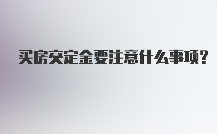 买房交定金要注意什么事项？