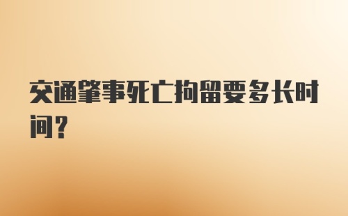 交通肇事死亡拘留要多长时间？