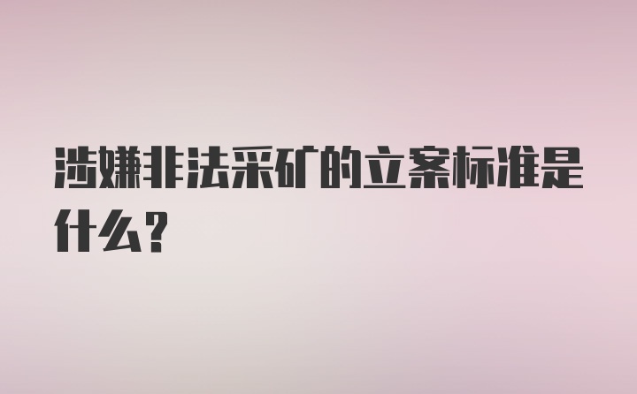 涉嫌非法采矿的立案标准是什么？