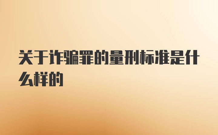 关于诈骗罪的量刑标准是什么样的