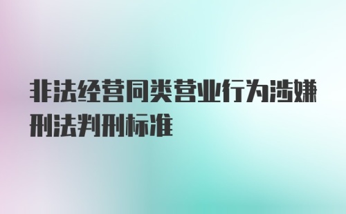 非法经营同类营业行为涉嫌刑法判刑标准