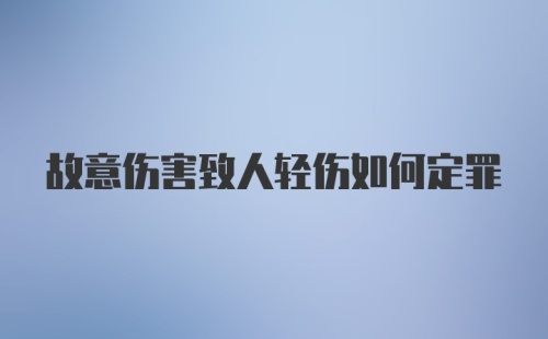 故意伤害致人轻伤如何定罪