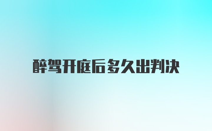 醉驾开庭后多久出判决