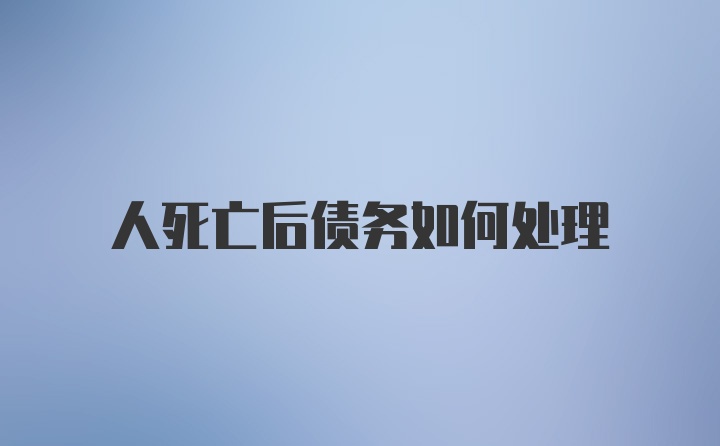 人死亡后债务如何处理