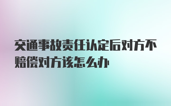 交通事故责任认定后对方不赔偿对方该怎么办