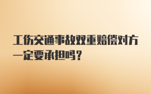 工伤交通事故双重赔偿对方一定要承担吗？