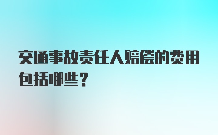 交通事故责任人赔偿的费用包括哪些？