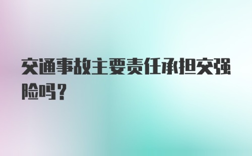 交通事故主要责任承担交强险吗？