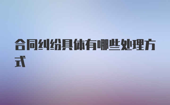 合同纠纷具体有哪些处理方式