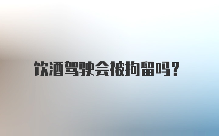 饮酒驾驶会被拘留吗？