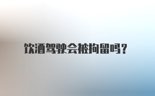 饮酒驾驶会被拘留吗？