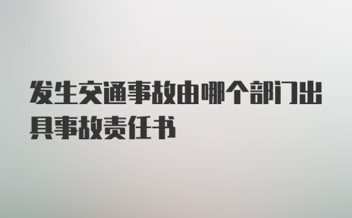 发生交通事故由哪个部门出具事故责任书