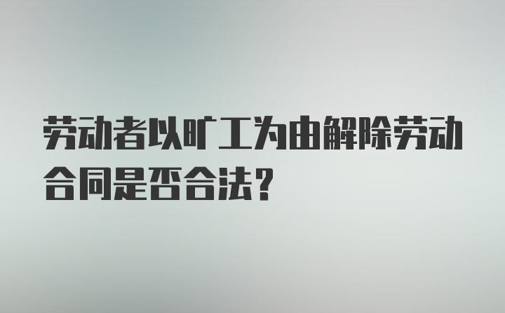 劳动者以旷工为由解除劳动合同是否合法？