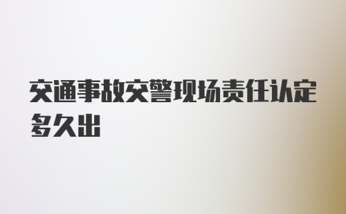 交通事故交警现场责任认定多久出