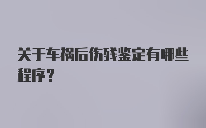 关于车祸后伤残鉴定有哪些程序？