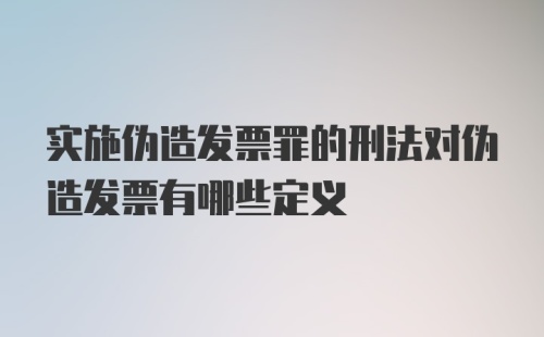 实施伪造发票罪的刑法对伪造发票有哪些定义