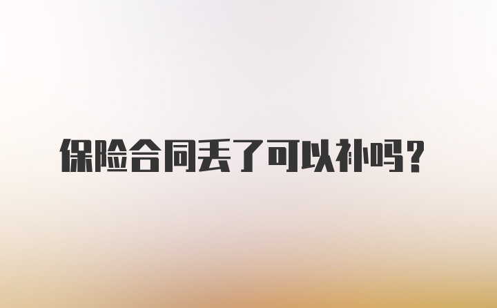 保险合同丢了可以补吗?