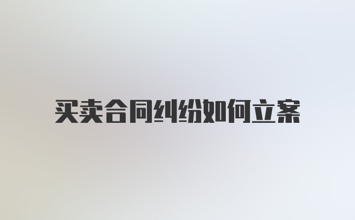 买卖合同纠纷如何立案