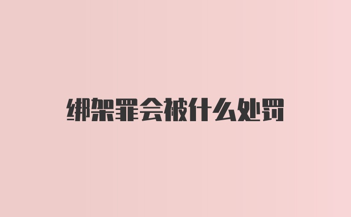 绑架罪会被什么处罚