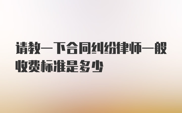 请教一下合同纠纷律师一般收费标准是多少