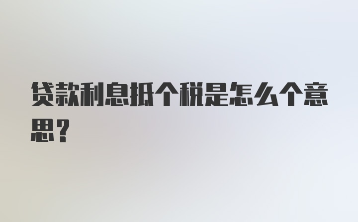 贷款利息抵个税是怎么个意思？