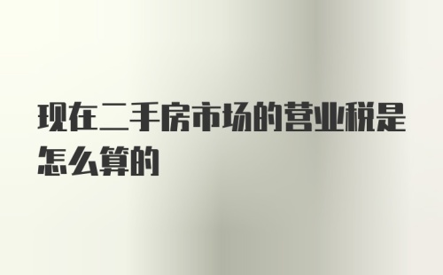 现在二手房市场的营业税是怎么算的