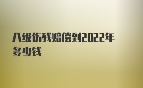 八级伤残赔偿到2022年多少钱