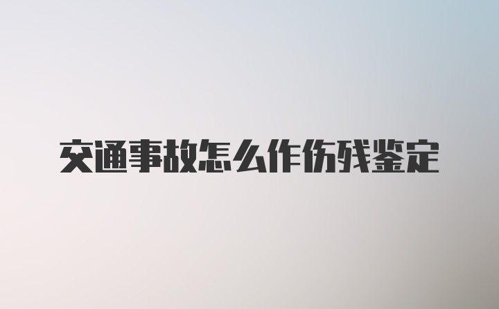 交通事故怎么作伤残鉴定